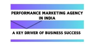 Read more about the article Performance Marketing Agency in India: A Key Driver of Business Success