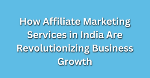 Read more about the article How Affiliate Marketing Services in India Are Revolutionizing Business Growth